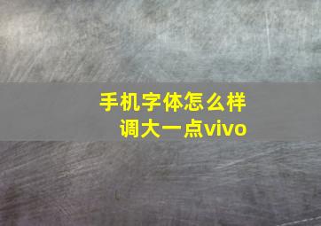 手机字体怎么样调大一点vivo