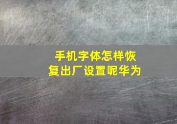 手机字体怎样恢复出厂设置呢华为