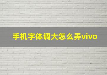 手机字体调大怎么弄vivo