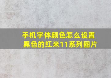 手机字体颜色怎么设置黑色的红米11系列图片