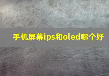 手机屏幕ips和oled哪个好