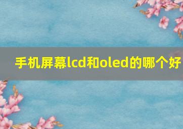 手机屏幕lcd和oled的哪个好