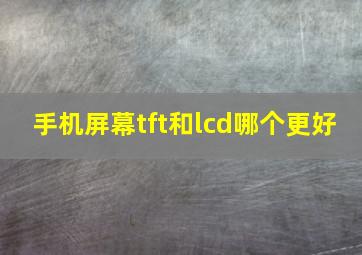 手机屏幕tft和lcd哪个更好