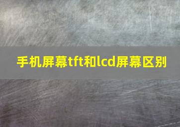 手机屏幕tft和lcd屏幕区别