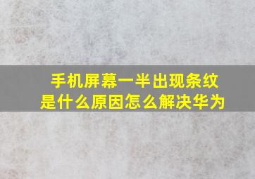 手机屏幕一半出现条纹是什么原因怎么解决华为