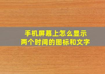 手机屏幕上怎么显示两个时间的图标和文字