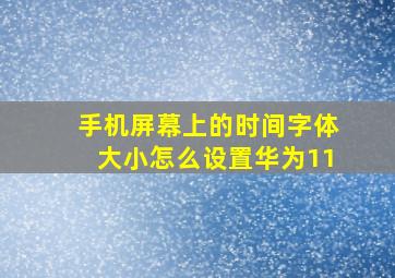 手机屏幕上的时间字体大小怎么设置华为11