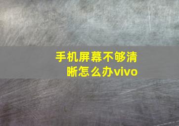 手机屏幕不够清晰怎么办vivo