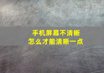 手机屏幕不清晰怎么才能清晰一点