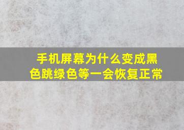 手机屏幕为什么变成黑色跳绿色等一会恢复正常