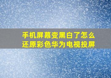 手机屏幕变黑白了怎么还原彩色华为电视投屏