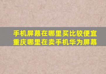 手机屏幕在哪里买比较便宜重庆哪里在卖手机华为屏幕