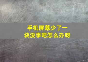 手机屏幕少了一块没事吧怎么办呀