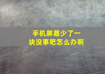 手机屏幕少了一块没事吧怎么办啊