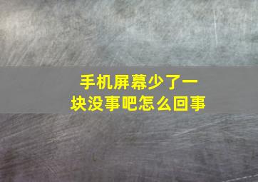 手机屏幕少了一块没事吧怎么回事