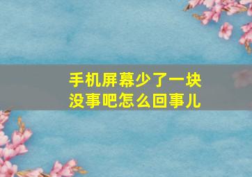 手机屏幕少了一块没事吧怎么回事儿