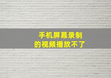 手机屏幕录制的视频播放不了