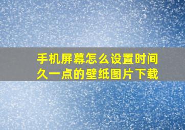 手机屏幕怎么设置时间久一点的壁纸图片下载