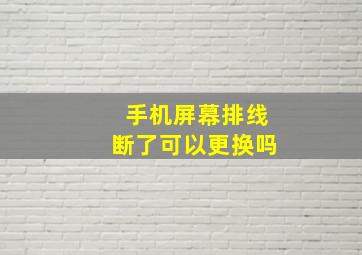 手机屏幕排线断了可以更换吗