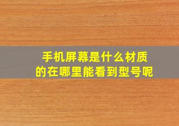 手机屏幕是什么材质的在哪里能看到型号呢