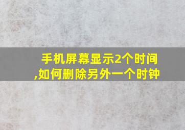 手机屏幕显示2个时间,如何删除另外一个时钟