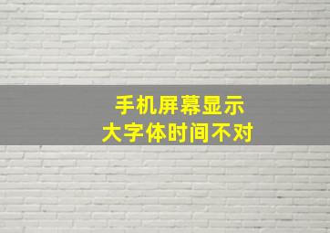 手机屏幕显示大字体时间不对