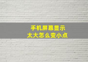 手机屏幕显示太大怎么变小点