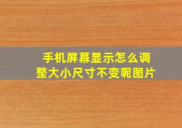 手机屏幕显示怎么调整大小尺寸不变呢图片