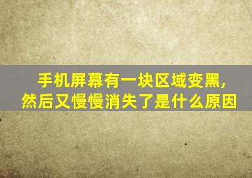 手机屏幕有一块区域变黑,然后又慢慢消失了是什么原因