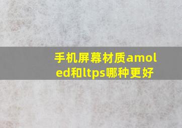 手机屏幕材质amoled和ltps哪种更好