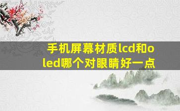 手机屏幕材质lcd和oled哪个对眼睛好一点