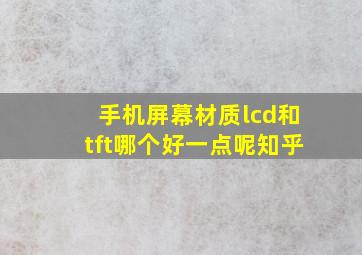 手机屏幕材质lcd和tft哪个好一点呢知乎