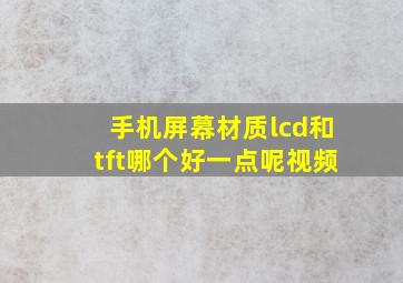 手机屏幕材质lcd和tft哪个好一点呢视频