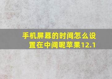 手机屏幕的时间怎么设置在中间呢苹果12.1