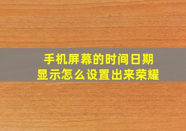 手机屏幕的时间日期显示怎么设置出来荣耀