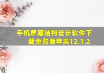 手机屏幕结构设计软件下载免费版苹果12.1.2