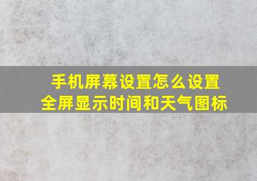 手机屏幕设置怎么设置全屏显示时间和天气图标