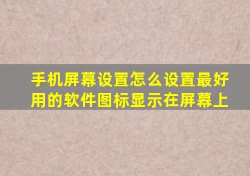 手机屏幕设置怎么设置最好用的软件图标显示在屏幕上