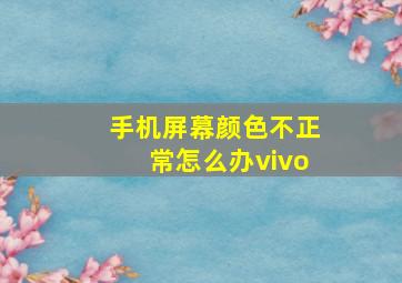 手机屏幕颜色不正常怎么办vivo