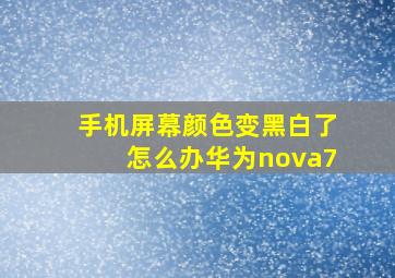 手机屏幕颜色变黑白了怎么办华为nova7