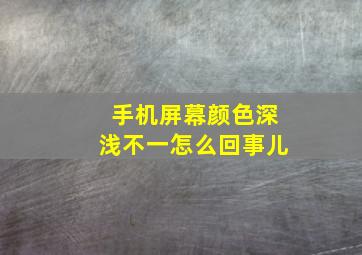 手机屏幕颜色深浅不一怎么回事儿