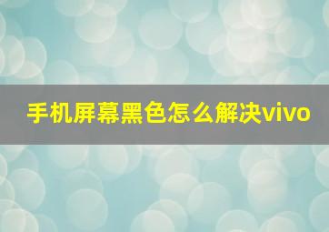 手机屏幕黑色怎么解决vivo