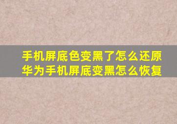 手机屏底色变黑了怎么还原华为手机屏底变黑怎么恢复