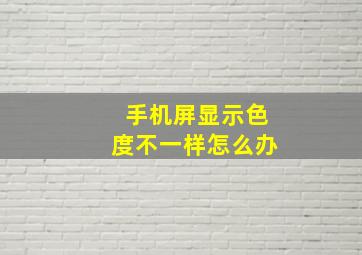 手机屏显示色度不一样怎么办