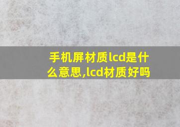 手机屏材质lcd是什么意思,lcd材质好吗