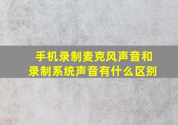 手机录制麦克风声音和录制系统声音有什么区别