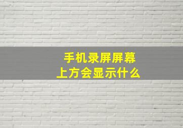 手机录屏屏幕上方会显示什么