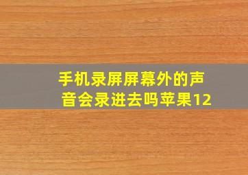 手机录屏屏幕外的声音会录进去吗苹果12