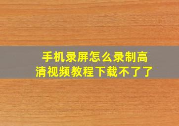 手机录屏怎么录制高清视频教程下载不了了