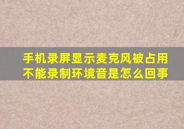 手机录屏显示麦克风被占用不能录制环境音是怎么回事